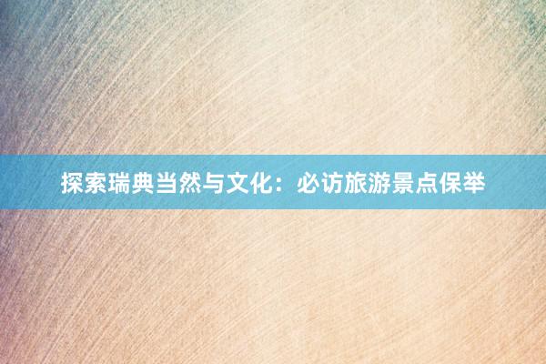 探索瑞典当然与文化：必访旅游景点保举