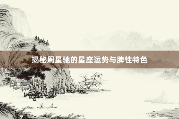 揭秘周星驰的星座运势与脾性特色