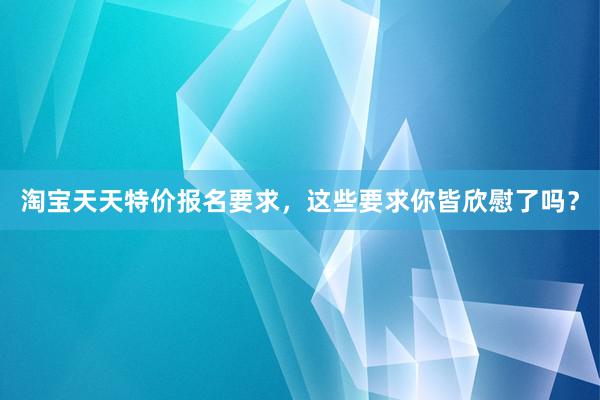 淘宝天天特价报名要求，这些要求你皆欣慰了吗？