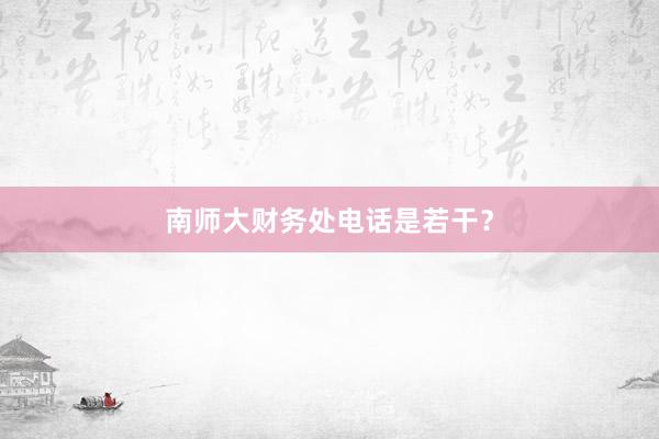 南师大财务处电话是若干？