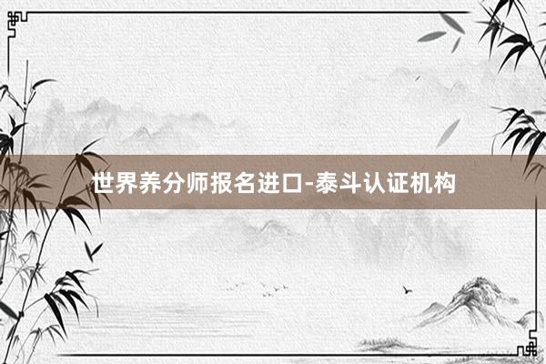 世界养分师报名进口-泰斗认证机构
