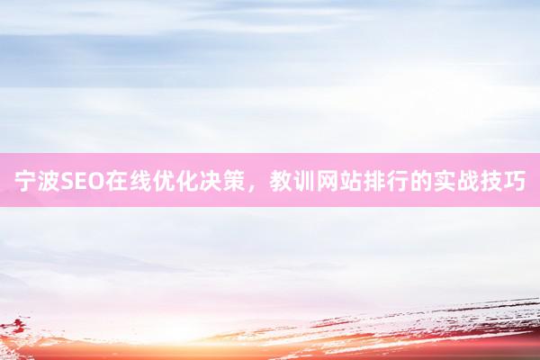 宁波SEO在线优化决策，教训网站排行的实战技巧