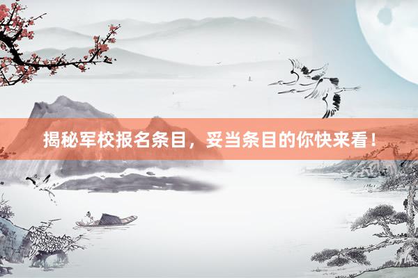 揭秘军校报名条目，妥当条目的你快来看！