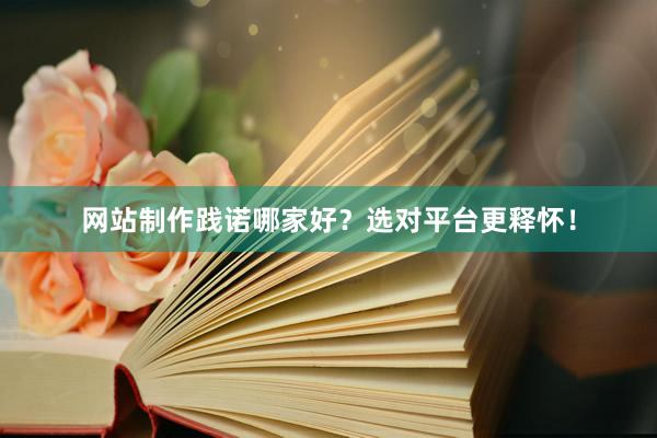 网站制作践诺哪家好？选对平台更释怀！