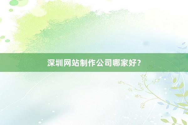 深圳网站制作公司哪家好？