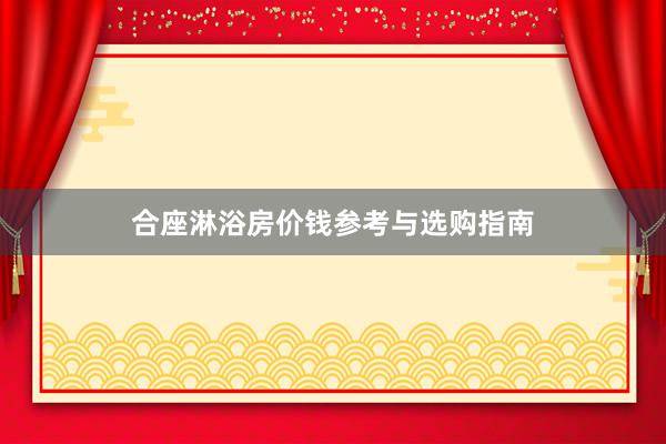 合座淋浴房价钱参考与选购指南