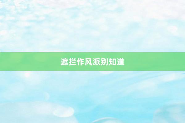 遮拦作风派别知道