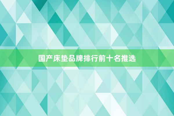 国产床垫品牌排行前十名推选