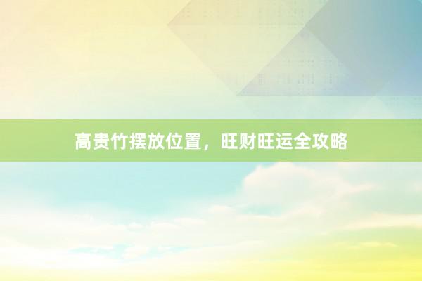 高贵竹摆放位置，旺财旺运全攻略