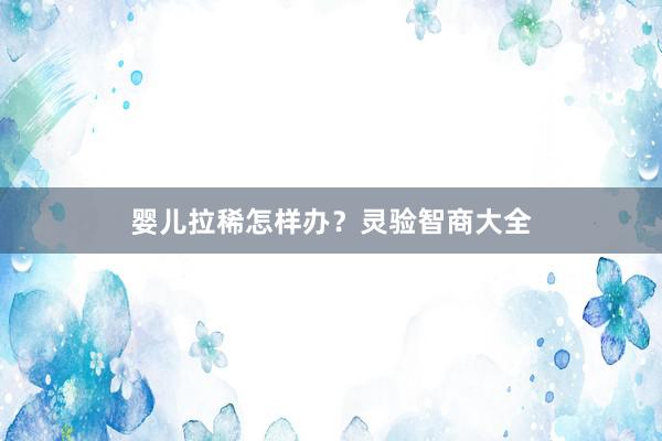 婴儿拉稀怎样办？灵验智商大全