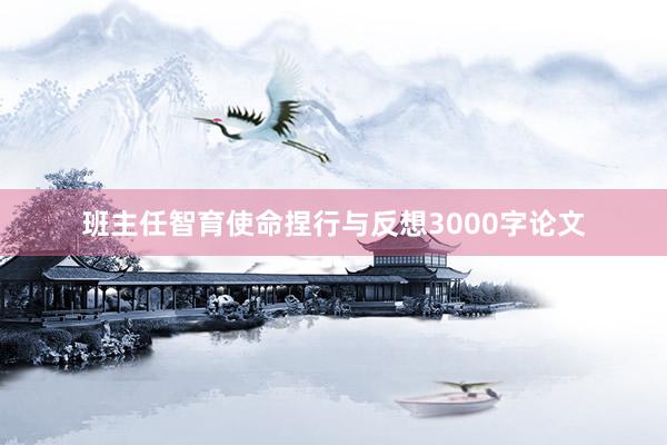 班主任智育使命捏行与反想3000字论文
